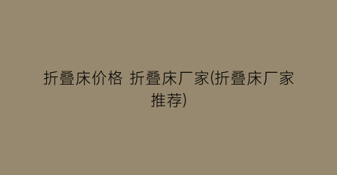 折叠床价格 折叠床厂家(折叠床厂家推荐)